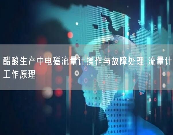 醋酸生产中电磁流量计操作与故障处理 流量计工作原理(图1)