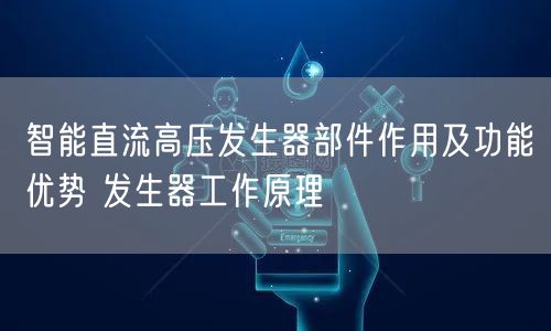 智能直流高压发生器部件作用及功能优势 发生器工作原理(图1)