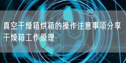 真空干燥箱烘箱的操作注意事项分享 干燥箱工作原理(图1)