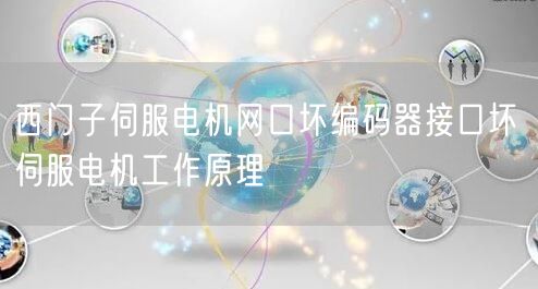 西门子伺服电机网口坏编码器接口坏 伺服电机工作原理(图1)