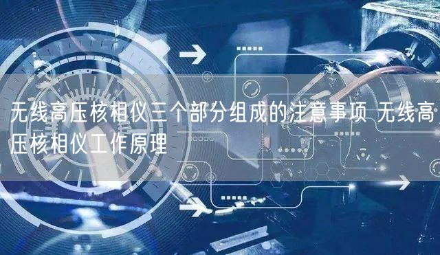 无线高压核相仪三个部分组成的注意事项 无线高压核相仪工作原理(图1)