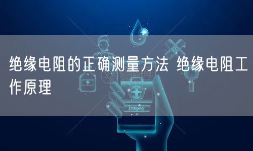 绝缘电阻的正确测量方法 绝缘电阻工作原理(图1)