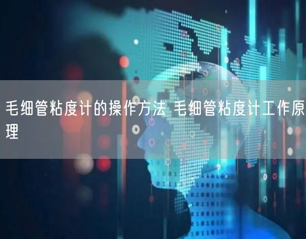 毛细管粘度计的操作方法 毛细管粘度计工作原理(图1)