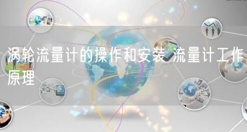 涡轮流量计的操作和安装 流量计工作原理(图1)