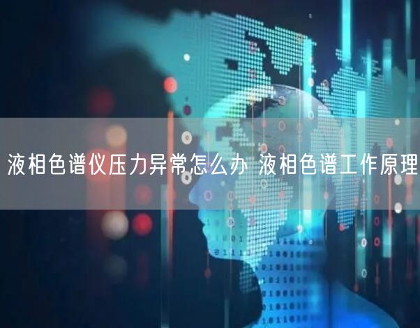 液相色谱仪压力异常怎么办 液相色谱工作原理(图1)