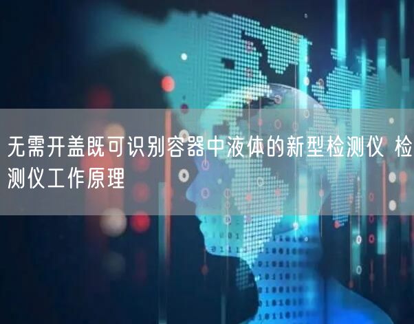 无需开盖既可识别容器中液体的新型检测仪 检测仪工作原理(图1)