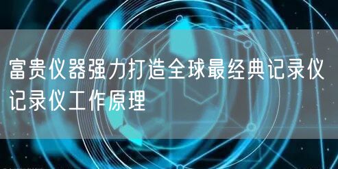 富贵仪器强力打造全球*经典记录仪 记录仪工作原理(图1)