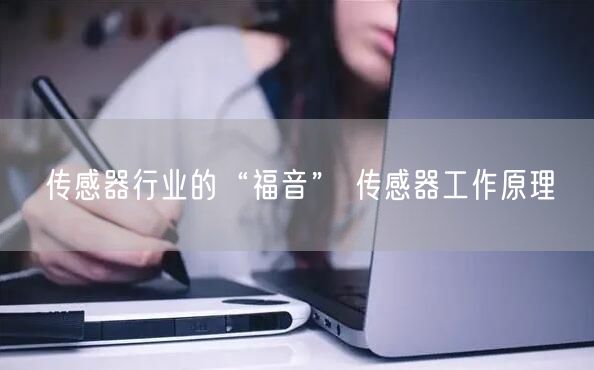 传感器行业的“福音” 传感器工作原理(图1)