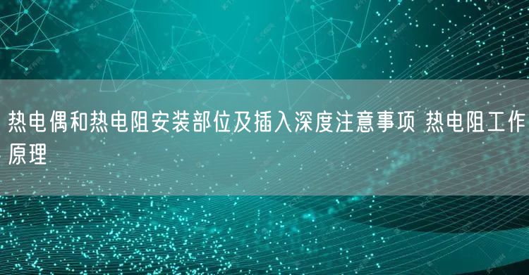 热电偶和热电阻安装部位及插入深度注意事项 热电阻工作原理(图1)