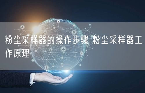 粉尘采样器的操作步骤 粉尘采样器工作原理(图1)