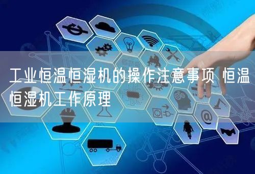 工业恒温恒湿机的操作注意事项 恒温恒湿机工作原理(图1)