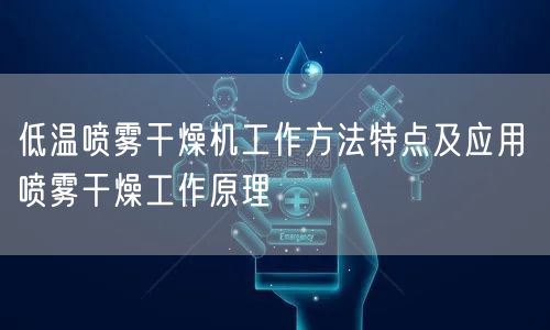 低温喷雾干燥机工作方法特点及应用 喷雾干燥工作原理(图1)
