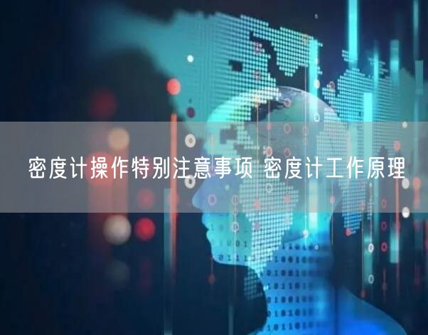 密度计操作特别注意事项 密度计工作原理(图1)