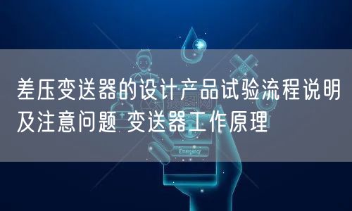 差压变送器的设计产品试验流程说明及注意问题 变送器工作原理(图1)