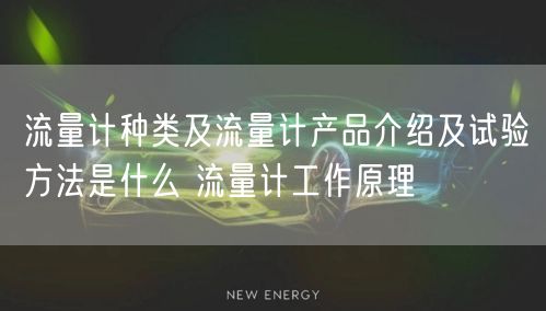 流量计种类及流量计产品介绍及试验方法是什么 流量计工作原理(图1)