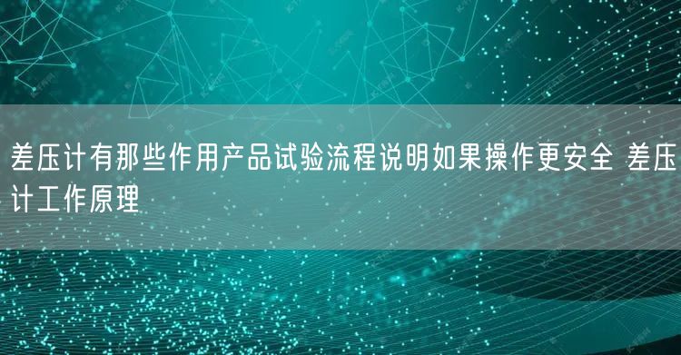 差压计有那些作用产品试验流程说明如果操作更安全 差压计工作原理(图1)