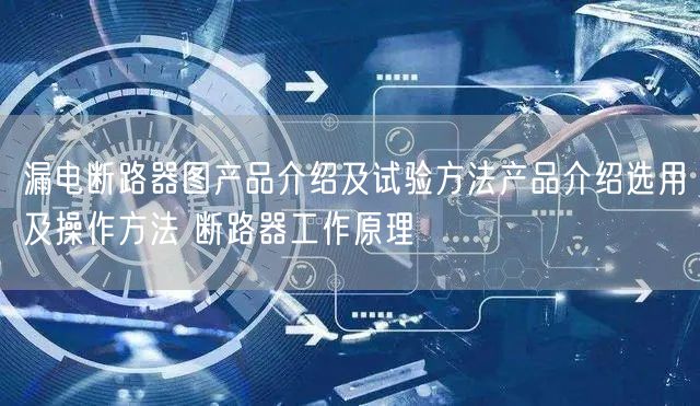 漏电断路器图产品介绍及试验方法产品介绍选用及操作方法 断路器工作原理(图1)