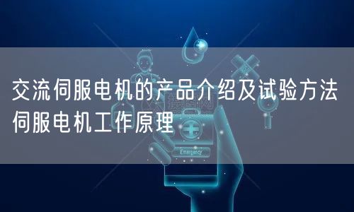 交流伺服电机的产品介绍及试验方法 伺服电机工作原理(图1)