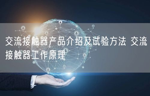 交流接触器产品介绍及试验方法 交流接触器工作原理(图1)