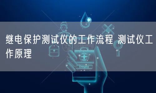 继电保护测试仪的工作流程 测试仪工作原理(图1)