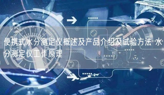 便携式水分测定仪概述及产品介绍及试验方法 水分测定仪工作原理(图1)