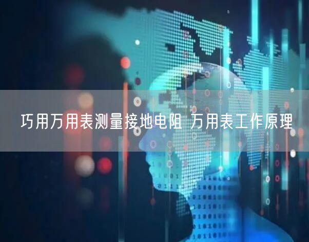 巧用万用表测量接地电阻 万用表工作原理(图1)