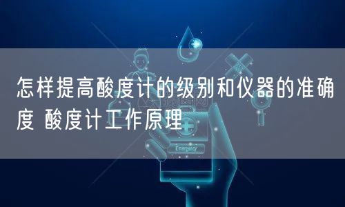 怎样提高酸度计的级别和仪器的准确度 酸度计工作原理(图1)