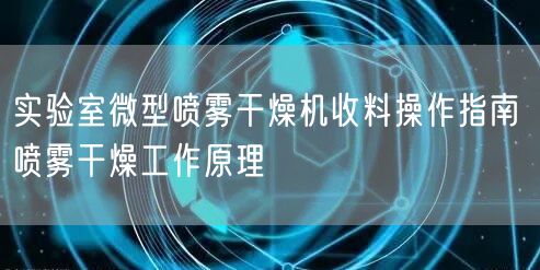 实验室微型喷雾干燥机收料操作指南 喷雾干燥工作原理(图1)