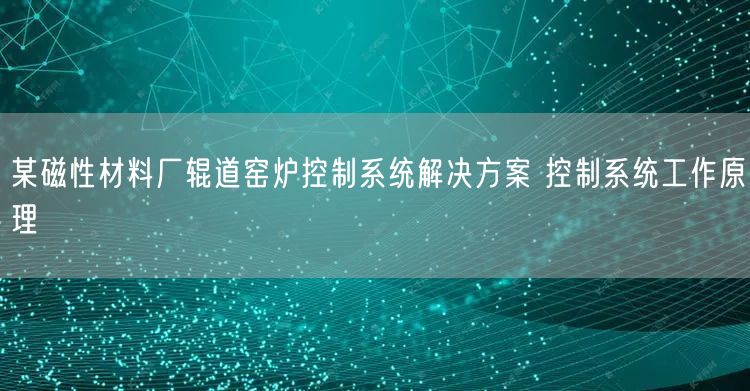 某磁性材料厂辊道窑炉控制系统解决方案 控制系统工作原理(图1)