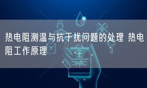 热电阻测温与抗干扰问题的处理 热电阻工作原理(图1)