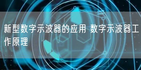 新型数字示波器的应用 数字示波器工作原理(图1)
