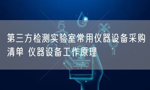 第三方检测实验室常用仪器设备采购清单 仪器设备工作原理(图1)