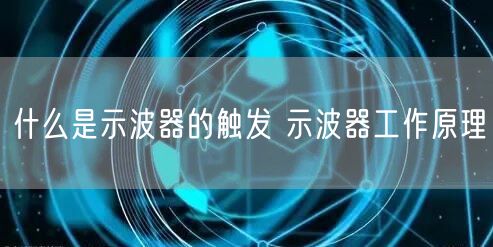 什么是示波器的触发 示波器工作原理(图1)