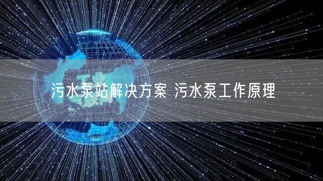 污水泵站解决方案 污水泵工作原理(图1)