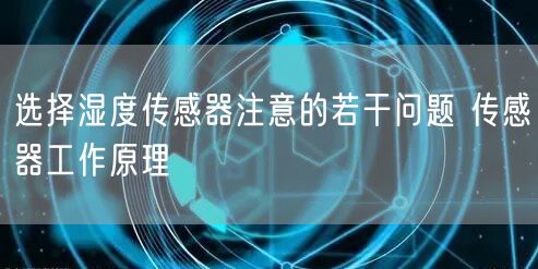 选择湿度传感器注意的若干问题 传感器工作原理(图1)