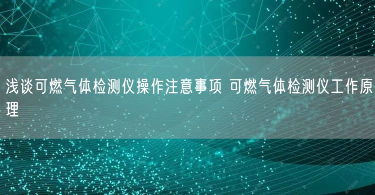 浅谈可燃气体检测仪操作注意事项 可燃气体检测仪工作原理(图1)