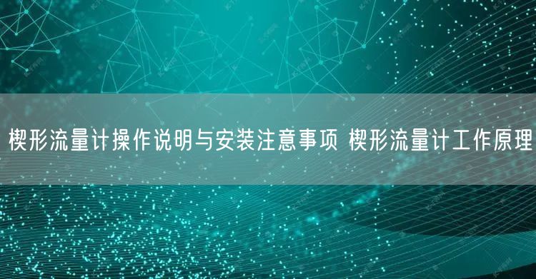 楔形流量计操作说明与安装注意事项 楔形流量计工作原理(图1)
