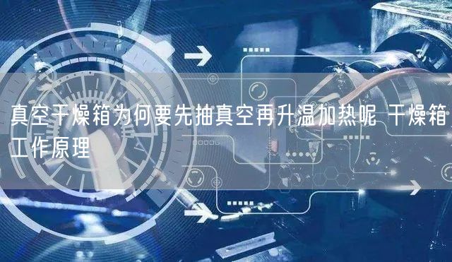 真空干燥箱为何要先抽真空再升温加热呢 干燥箱工作原理(图1)