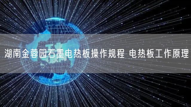 湖南金蓉园石墨电热板操作规程 电热板工作原理(图1)