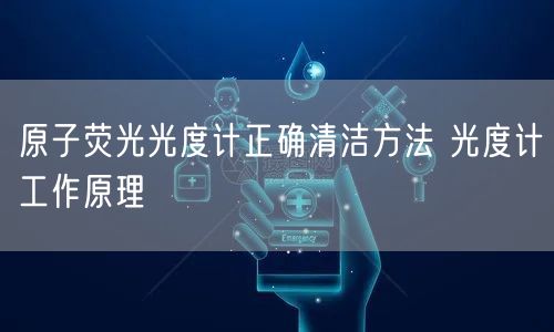 原子荧光光度计正确清洁方法 光度计工作原理(图1)