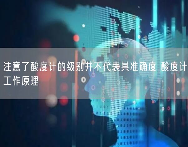 注意了酸度计的级别并不代表其准确度 酸度计工作原理(图1)