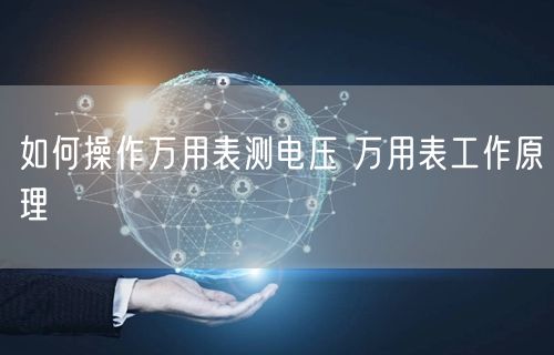 如何操作万用表测电压 万用表工作原理(图1)