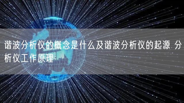 谐波分析仪的概念是什么及谐波分析仪的起源 分析仪工作原理(图1)