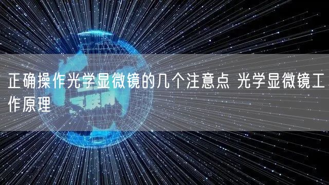 正确操作光学显微镜的几个注意点 光学显微镜工作原理(图1)
