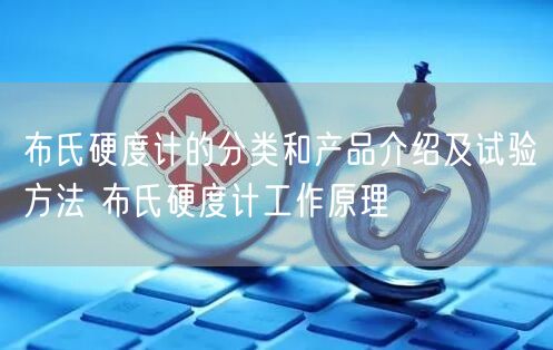布氏硬度计的分类和产品介绍及试验方法 布氏硬度计工作原理(图1)