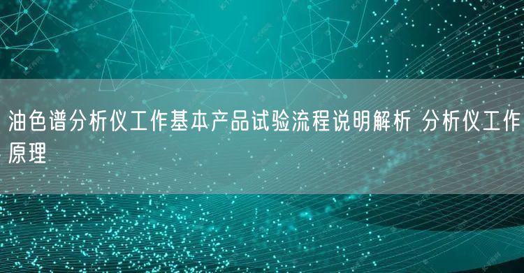 油色谱分析仪工作基本产品试验流程说明解析 分析仪工作原理(图1)