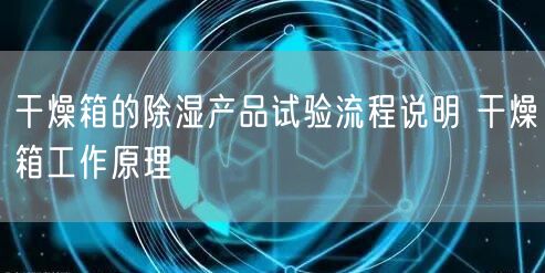 干燥箱的除湿产品试验流程说明 干燥箱工作原理(图1)