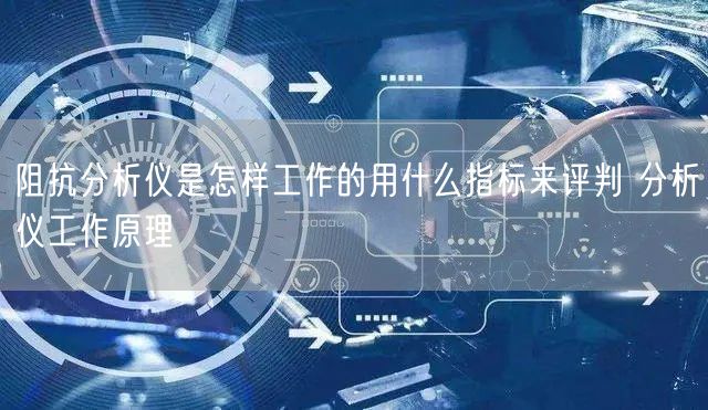 阻抗分析仪是怎样工作的用什么指标来评判 分析仪工作原理(图1)