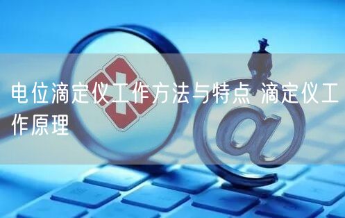电位滴定仪工作方法与特点 滴定仪工作原理(图1)