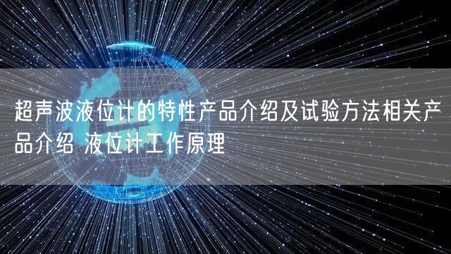 超声波液位计的特性产品介绍及试验方法相关产品介绍 液位计工作原理(图1)